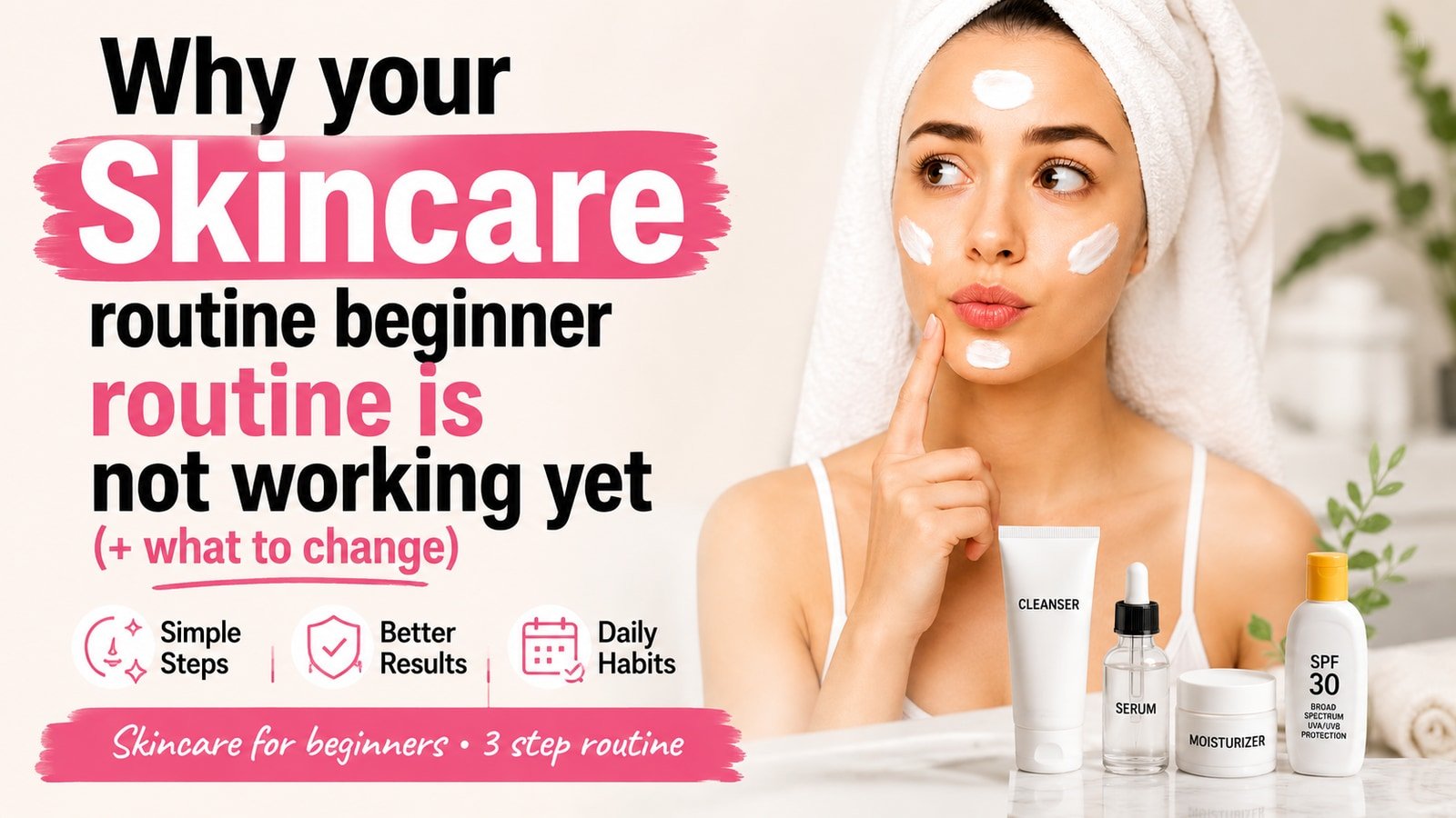 Why your Skincare routine beginner routine is not working yet (+ what to change)